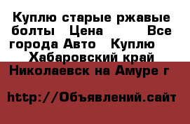 Куплю старые ржавые болты › Цена ­ 149 - Все города Авто » Куплю   . Хабаровский край,Николаевск-на-Амуре г.